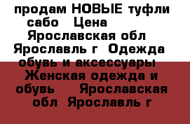 продам НОВЫЕ туфли,сабо › Цена ­ 2 000 - Ярославская обл., Ярославль г. Одежда, обувь и аксессуары » Женская одежда и обувь   . Ярославская обл.,Ярославль г.